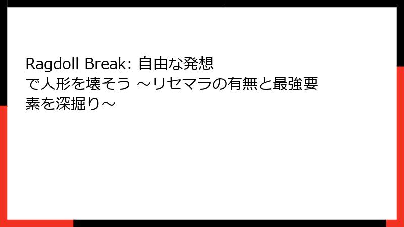 Ragdoll Break: 自由な発想で人形を壊そう ~リセマラの有無と最強要素を深掘り~