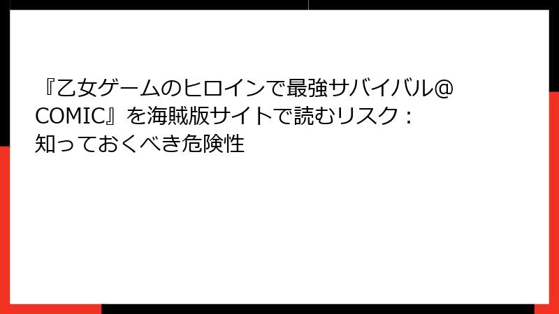 『乙女ゲームのヒロインで最強サバイバル@COMIC』を海賊版サイトで読むリスク:知っておくべき危険性