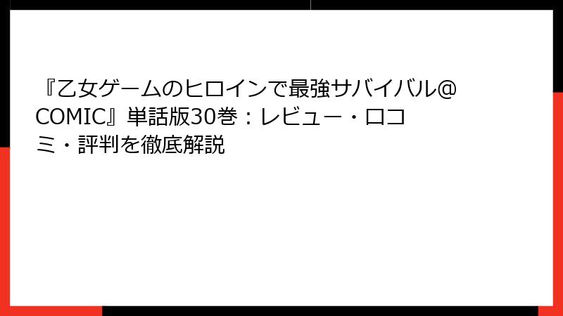 『乙女ゲームのヒロインで最強サバイバル@COMIC』単話版30巻:レビュー・口コミ・評判を徹底解説
