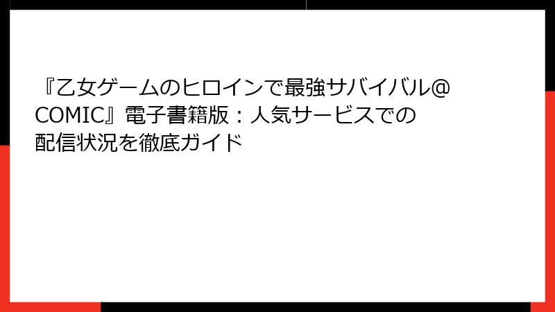 『乙女ゲームのヒロインで最強サバイバル@COMIC』電子書籍版:人気サービスでの配信状況を徹底ガイド