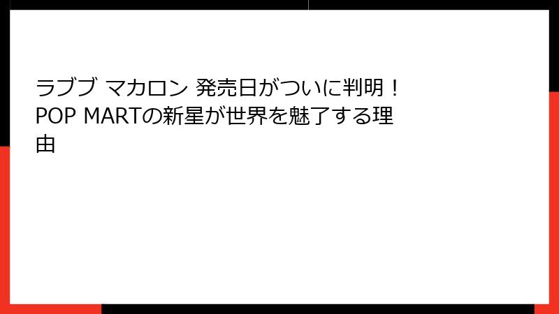 ラブブ マカロン 発売日がついに判明！ POP MARTの新星が世界を魅了する理由