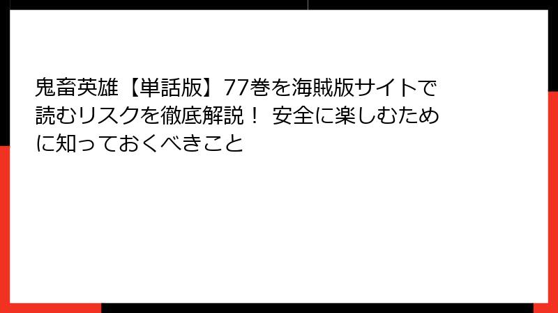 鬼畜英雄【単話版】77巻を海賊版サイトで読むリスクを徹底解説！ 安全に楽しむために知っておくべきこと