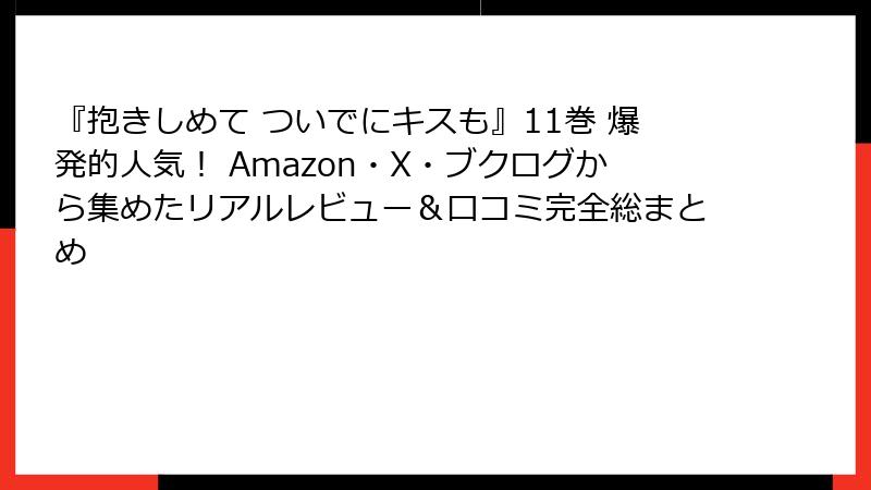 『抱きしめて ついでにキスも』11巻 爆発的人気！ Amazon・X・ブクログから集めたリアルレビュー＆口コミ完全総まとめ
