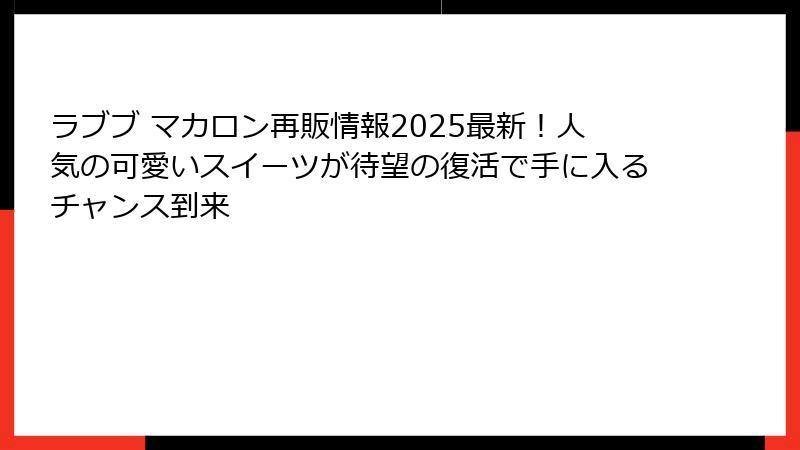 ラブブ マカロン再販情報2025最新!人気の可愛いスイーツが待望の復活で手に入るチャンス到来