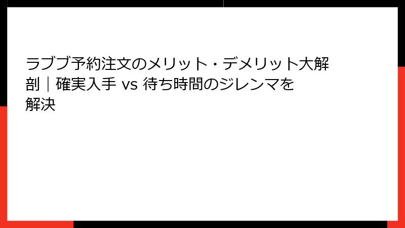 ラブブ予約注文のメリット・デメリット大解剖｜確実入手 vs 待ち時間のジレンマを解決
