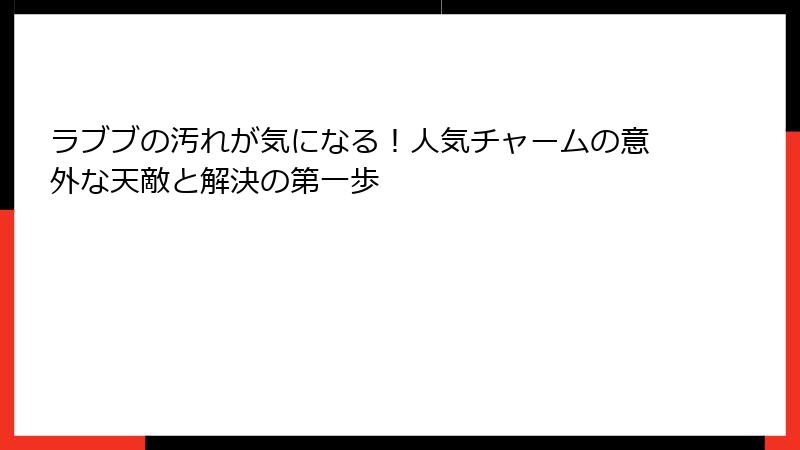 ラブブの汚れが気になる！人気チャームの意外な天敵と解決の第一歩
