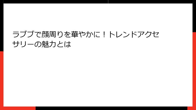 ラブブで顔周りを華やかに！トレンドアクセサリーの魅力とは