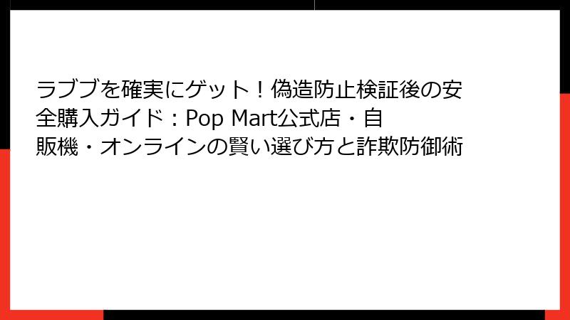 ラブブを確実にゲット!偽造防止検証後の安全購入ガイド:Pop Mart公式店・自販機・オンラインの賢い選び方と詐欺防御術