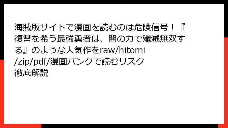 海賊版サイトで漫画を読むのは危険信号！『復讐を希う最強勇者は、闇の力で殲滅無双する』のような人気作をraw/hitomi/zip/pdf/漫画バンクで読むリスク徹底解説