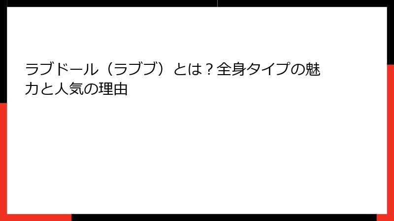 ラブドール（ラブブ）とは？全身タイプの魅力と人気の理由