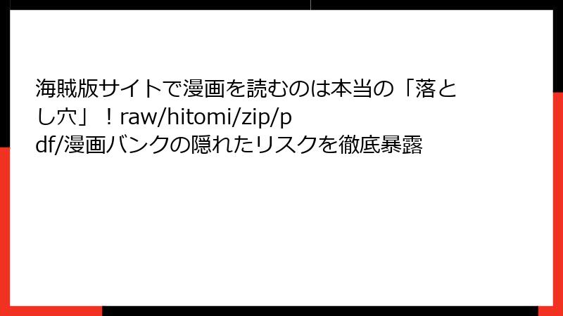 海賊版サイトで漫画を読むのは本当の「落とし穴」！raw/hitomi/zip/pdf/漫画バンクの隠れたリスクを徹底暴露