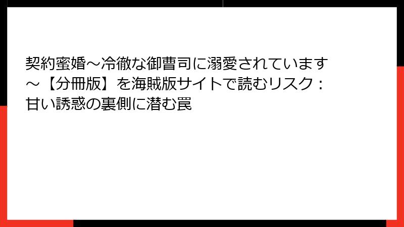 契約蜜婚~冷徹な御曹司に溺愛されています~【分冊版】を海賊版サイトで読むリスク:甘い誘惑の裏側に潜む罠
