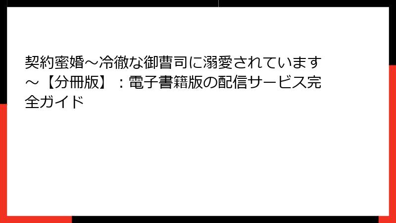 契約蜜婚~冷徹な御曹司に溺愛されています~【分冊版】:電子書籍版の配信サービス完全ガイド
