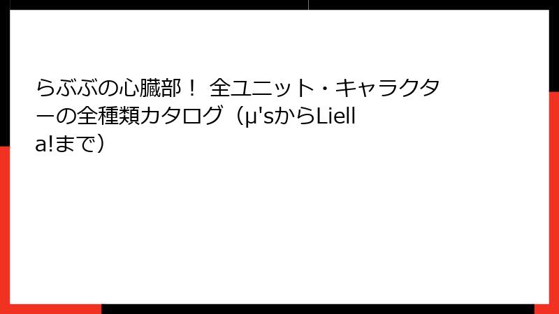 らぶぶの心臓部！ 全ユニット・キャラクターの全種類カタログ（μ'sからLiella!まで）