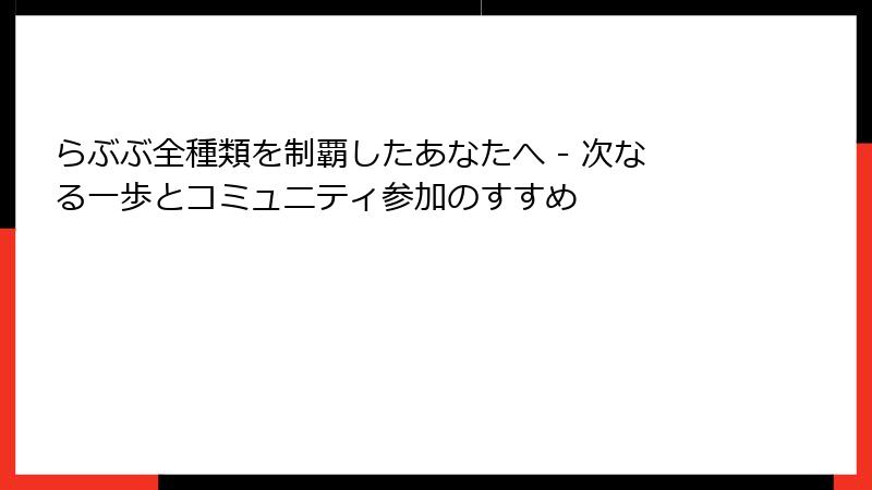 らぶぶ全種類を制覇したあなたへ - 次なる一歩とコミュニティ参加のすすめ