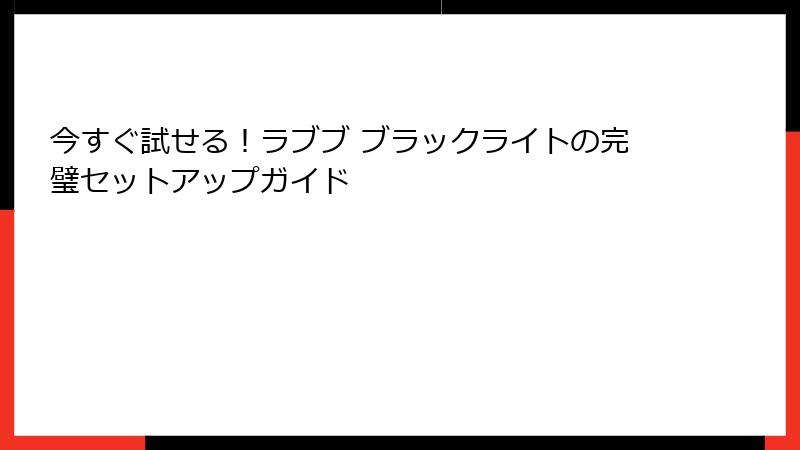 今すぐ試せる！ラブブ ブラックライトの完璧セットアップガイド