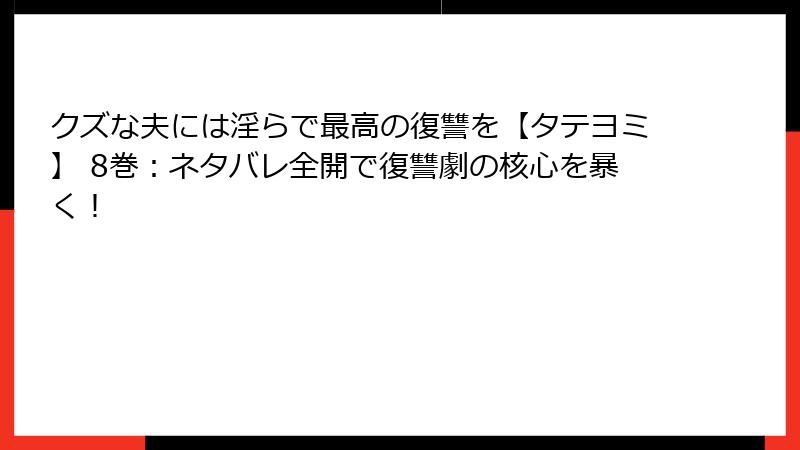 クズな夫には淫らで最高の復讐を【タテヨミ】 8巻：ネタバレ全開で復讐劇の核心を暴く！