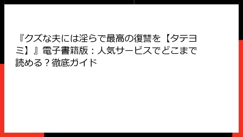 『クズな夫には淫らで最高の復讐を【タテヨミ】』電子書籍版：人気サービスでどこまで読める？徹底ガイド