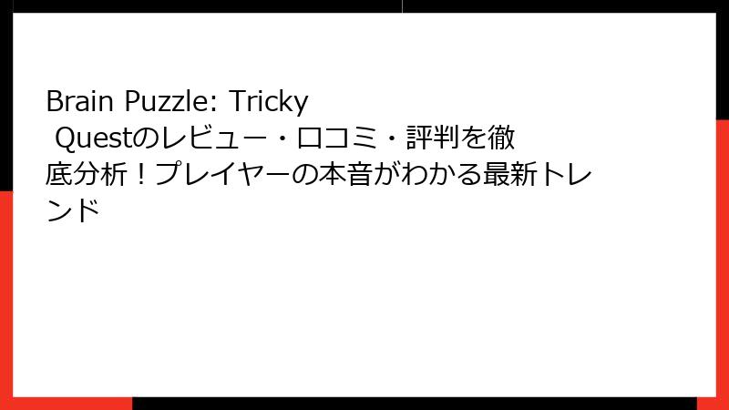Brain Puzzle: Tricky Questのレビュー・口コミ・評判を徹底分析！プレイヤーの本音がわかる最新トレンド