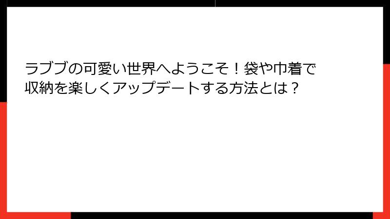 ラブブの可愛い世界へようこそ！袋や巾着で収納を楽しくアップデートする方法とは？