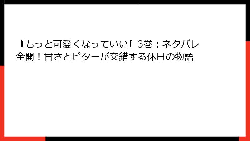 『もっと可愛くなっていい』3巻：ネタバレ全開！甘さとビターが交錯する休日の物語