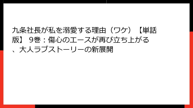 九条社長が私を溺愛する理由（ワケ）【単話版】 9巻：傷心のエースが再び立ち上がる、大人ラブストーリーの新展開