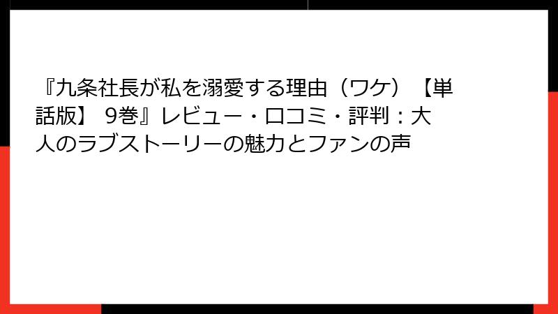 『九条社長が私を溺愛する理由（ワケ）【単話版】 9巻』レビュー・口コミ・評判：大人のラブストーリーの魅力とファンの声