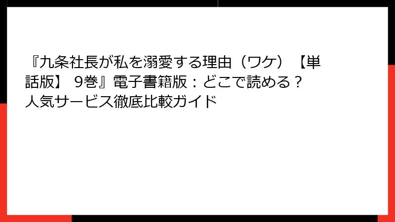 『九条社長が私を溺愛する理由（ワケ）【単話版】 9巻』電子書籍版：どこで読める？人気サービス徹底比較ガイド