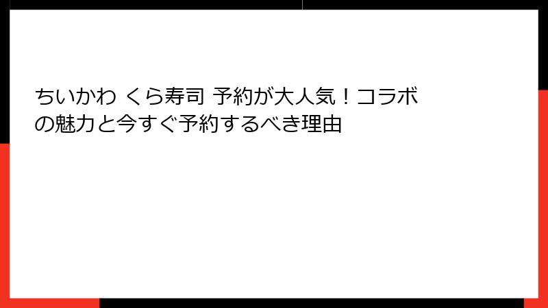 ちいかわ くら寿司 予約が大人気！コラボの魅力と今すぐ予約するべき理由