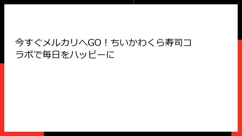 今すぐメルカリへGO！ちいかわくら寿司コラボで毎日をハッピーに