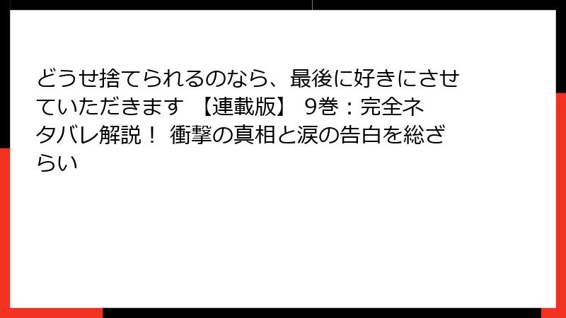 どうせ捨てられるのなら、最後に好きにさせていただきます 【連載版】 9巻：完全ネタバレ解説！ 衝撃の真相と涙の告白を総ざらい