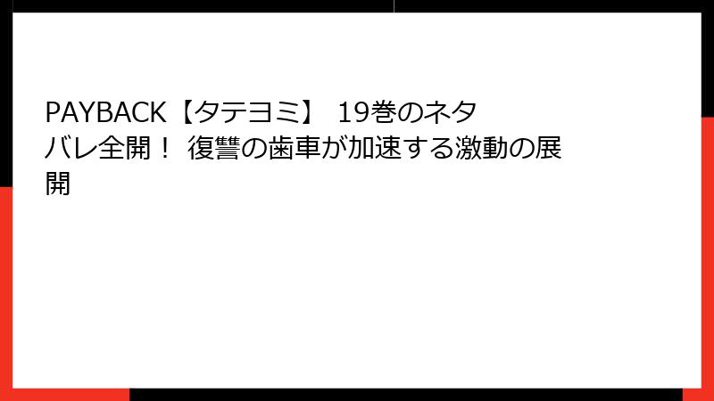 PAYBACK【タテヨミ】 19巻のネタバレ全開！ 復讐の歯車が加速する激動の展開