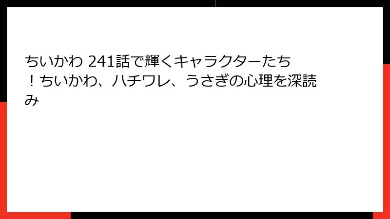 ちいかわ 241話で輝くキャラクターたち！ちいかわ、ハチワレ、うさぎの心理を深読み