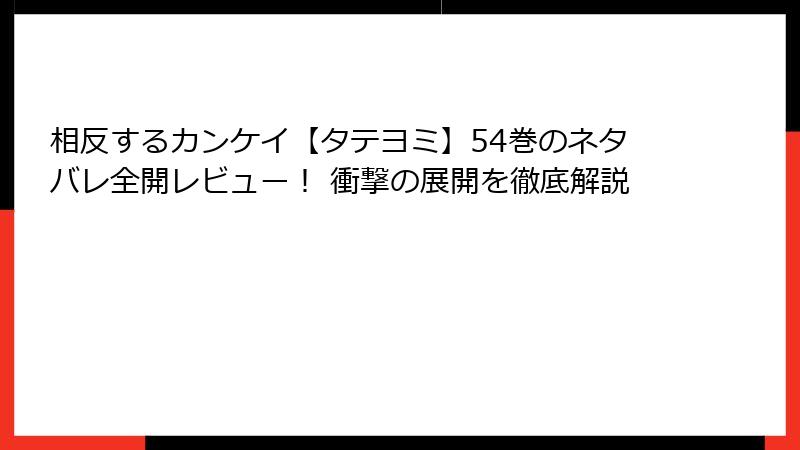 相反するカンケイ【タテヨミ】54巻のネタバレ全開レビュー！ 衝撃の展開を徹底解説