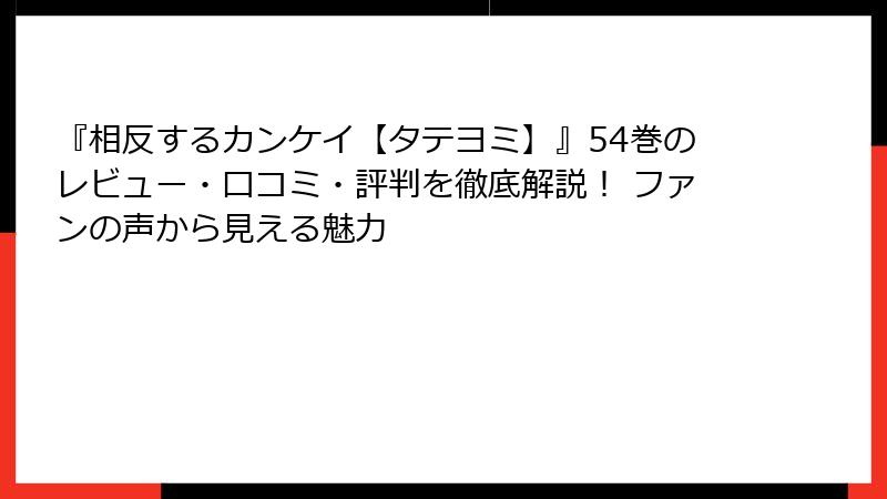 『相反するカンケイ【タテヨミ】』54巻のレビュー・口コミ・評判を徹底解説！ ファンの声から見える魅力