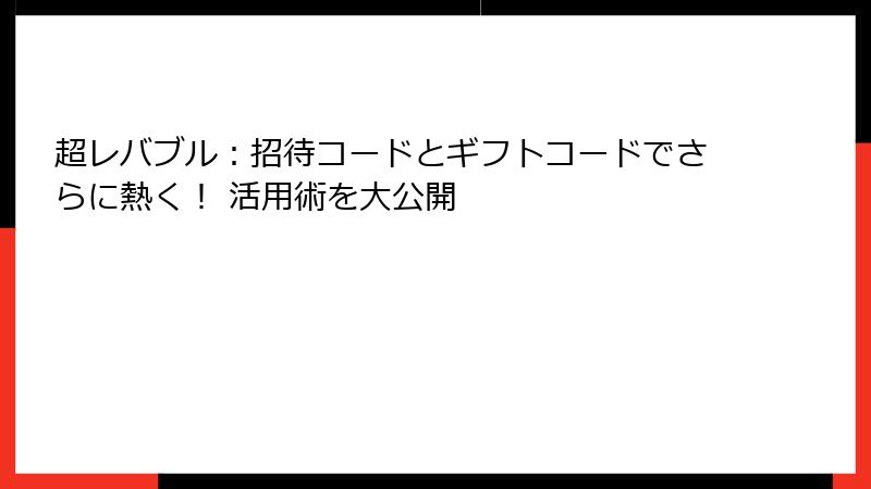 超レバブル：招待コードとギフトコードでさらに熱く！ 活用術を大公開