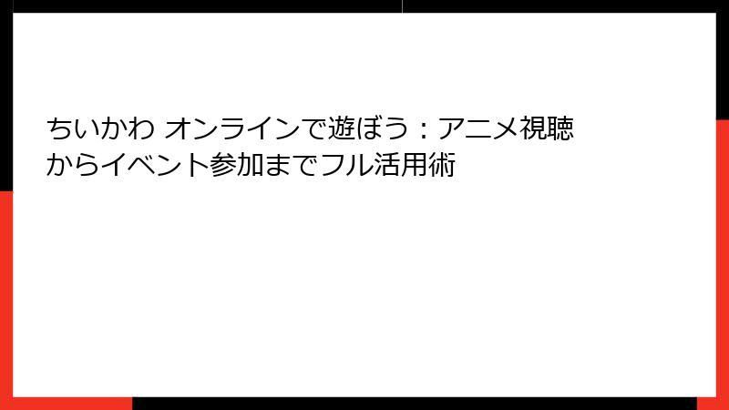 ちいかわ オンラインで遊ぼう：アニメ視聴からイベント参加までフル活用術
