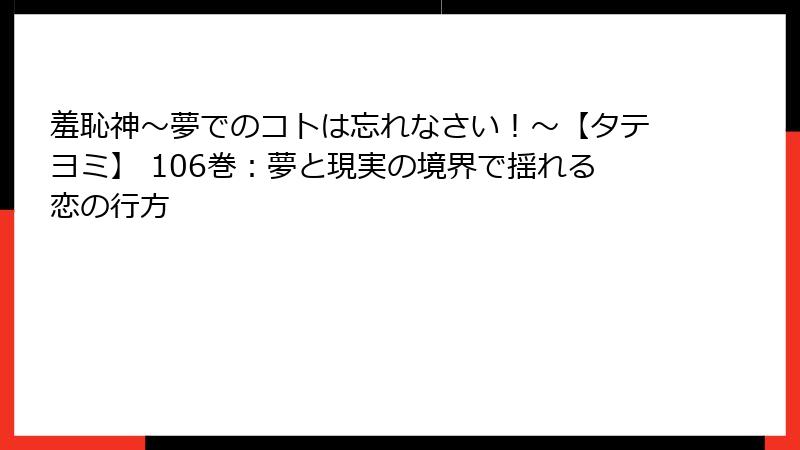 羞恥神～夢でのコトは忘れなさい！～【タテヨミ】 106巻：夢と現実の境界で揺れる恋の行方