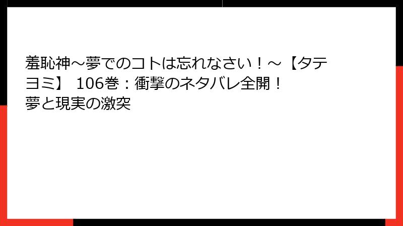 羞恥神～夢でのコトは忘れなさい！～【タテヨミ】 106巻：衝撃のネタバレ全開！ 夢と現実の激突