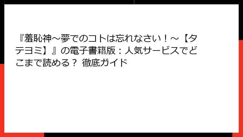 『羞恥神～夢でのコトは忘れなさい！～【タテヨミ】』の電子書籍版：人気サービスでどこまで読める？ 徹底ガイド