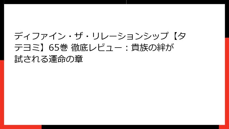 ディファイン・ザ・リレーションシップ【タテヨミ】65巻 徹底レビュー：貴族の絆が試される運命の章