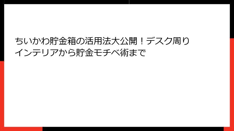 ちいかわ貯金箱の活用法大公開！デスク周りインテリアから貯金モチベ術まで