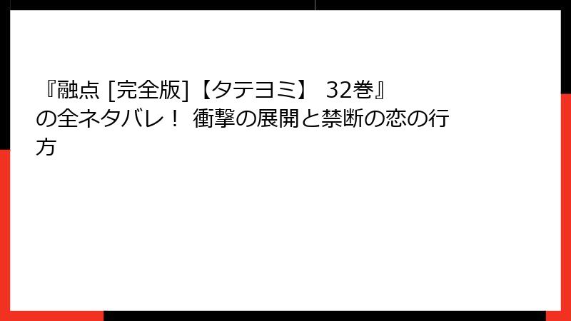 『融点 [完全版]【タテヨミ】 32巻』の全ネタバレ！ 衝撃の展開と禁断の恋の行方