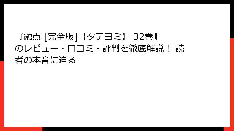 『融点 [完全版]【タテヨミ】 32巻』のレビュー・口コミ・評判を徹底解説！ 読者の本音に迫る