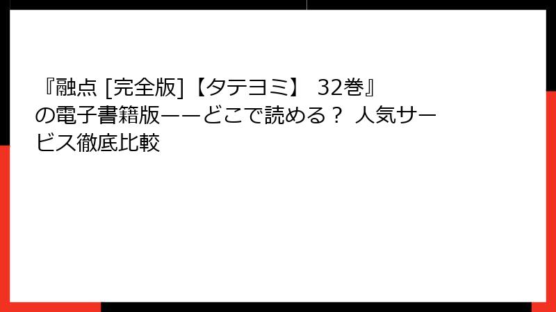 『融点 [完全版]【タテヨミ】 32巻』の電子書籍版——どこで読める？ 人気サービス徹底比較