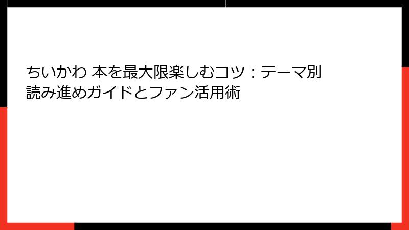 ちいかわ 本を最大限楽しむコツ：テーマ別読み進めガイドとファン活用術