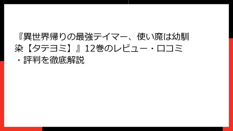 『異世界帰りの最強テイマー、使い魔は幼馴染【タテヨミ】』12巻のレビュー・口コミ・評判を徹底解説