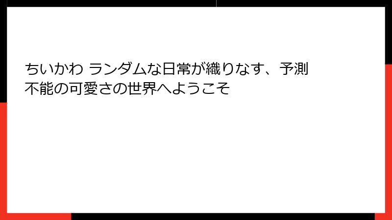 ちいかわ ランダムな日常が織りなす、予測不能の可愛さの世界へようこそ