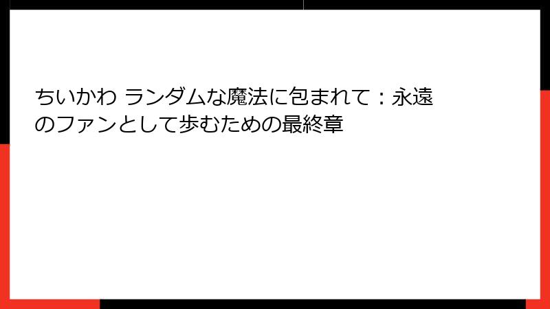 ちいかわ ランダムな魔法に包まれて：永遠のファンとして歩むための最終章