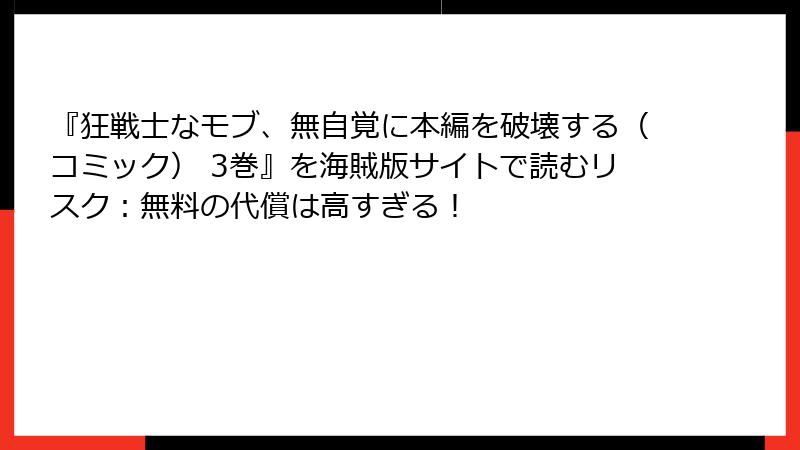 『狂戦士なモブ、無自覚に本編を破壊する（コミック） 3巻』を海賊版サイトで読むリスク：無料の代償は高すぎる！